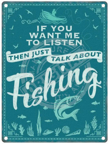 If you want me to listen then just talk about fishing metal sign