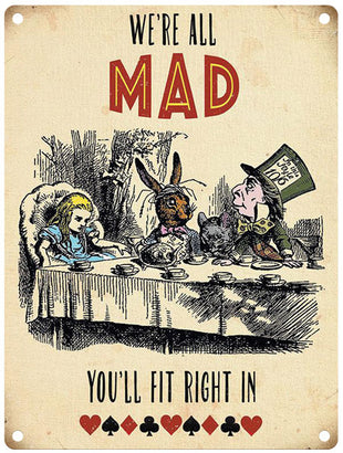 Alice We're all mad, you'll fit right in.