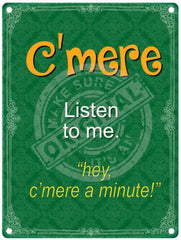 come here, listen to me metal sign
