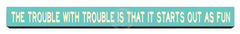 The trouble with trouble  Wooden Desk Sign