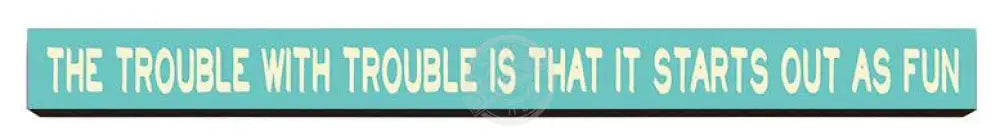 The trouble with trouble  Wooden Desk Sign