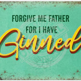 Forgive me father for i have ginned metal sign