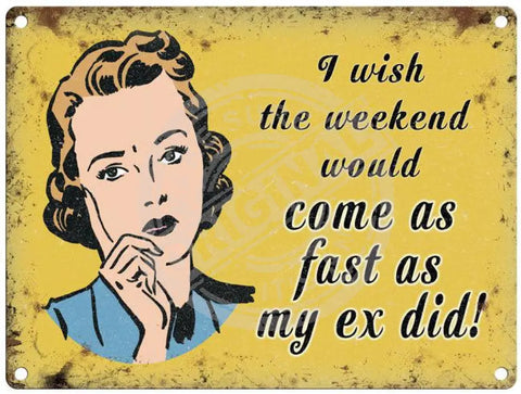 I Wish The Weekend Would Come As Fast My Ex Did Metal Signs