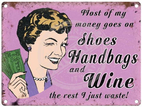 Most of my money goes on Shoes Handbags and Wine metal sign