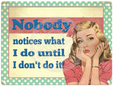 Nobody notices what I do until I don't do it metal sign