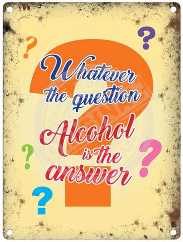 Whatever the question alcohol is the answer metal sign