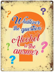 Whatever the question alcohol is the answer metal sign
