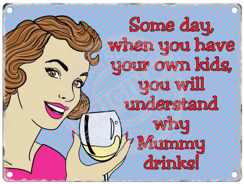 Some day when have your own kids you will understand why mummy drinks metal sign