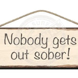 Wooden Sign Nobody gets out sober