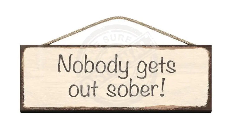 Wooden Sign Nobody gets out sober