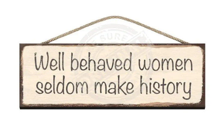 Wooden Sign - Well behaved women seldom make history