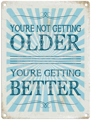 You're not getting older. You're getting better. metal sign