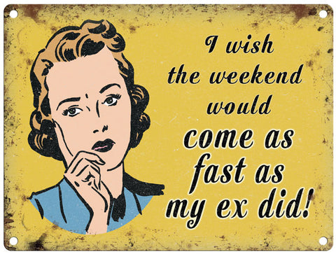I Wish The Weekend Would Come As Fast As My Ex Did