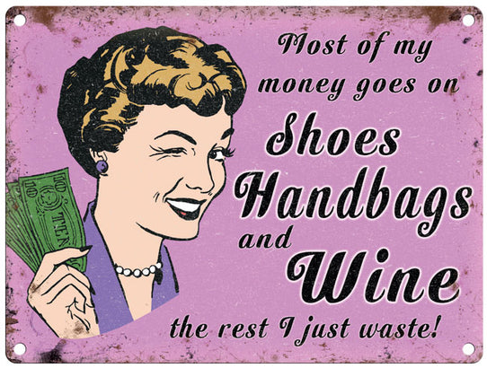 Most of my money goes on Shoes Handbags and Wine metal sign
