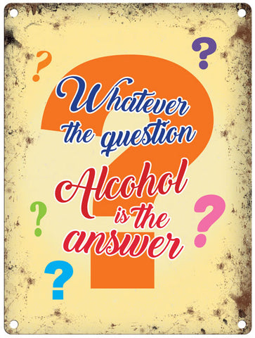 Whatever the question alcohol is the answer metal sign