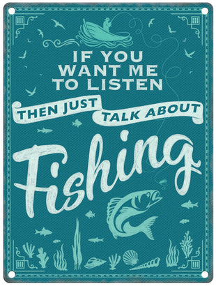 If you want me to listen then just talk about fishing metal sign