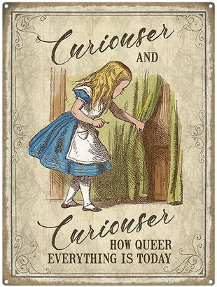 Alice Curiouser and Curiouser. How queer everything is today metal sign