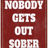 Nobody gets out sober metal sign
