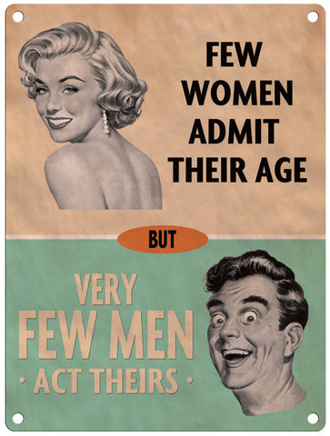 Few women admit their age but very few men act theirs metal sign