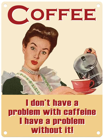 Coffee I don't have a problem with Caffeine metal sign