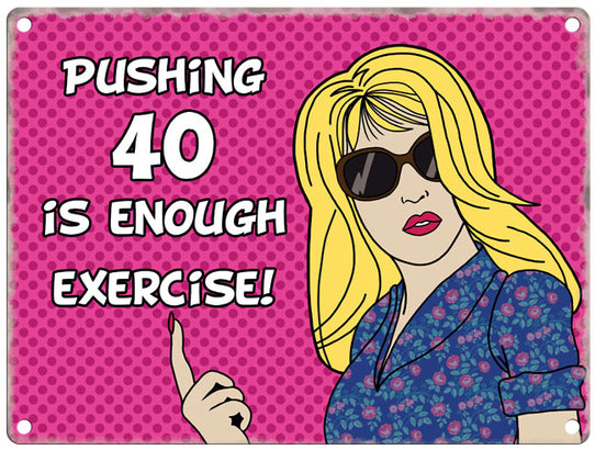 Pushing 40 is enough exercise  metal sign