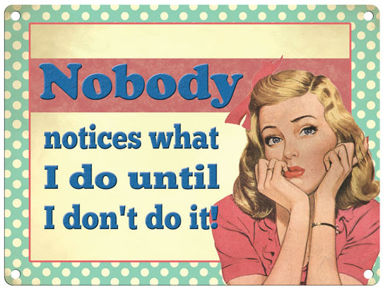 Nobody notices what I do until I don't do it metal sign