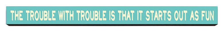 The trouble with trouble  Wooden Desk Sign